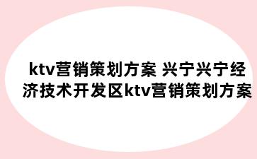 ktv营销策划方案 兴宁兴宁经济技术开发区ktv营销策划方案怎么做